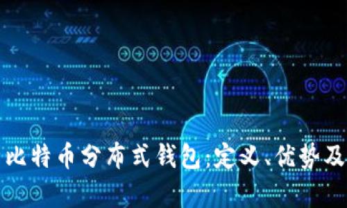 全面解析比特币分布式钱包：定义、优势及使用指南