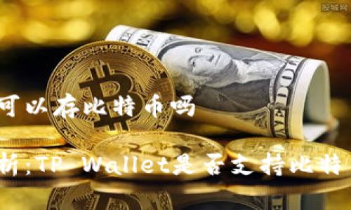 tp钱包可以存比特币吗

全面解析：TP Wallet是否支持比特币存储？