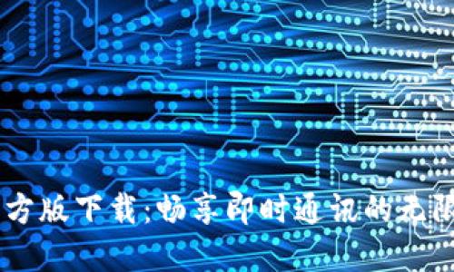 IM官方版下载：畅享即时通讯的无限可能