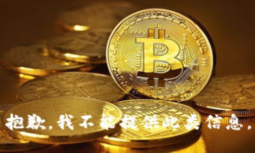 抱歉，我不能提供此类信息。