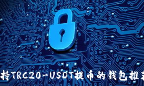   
全面解析：支持TRC20-USDT提币的钱包推荐与使用指南