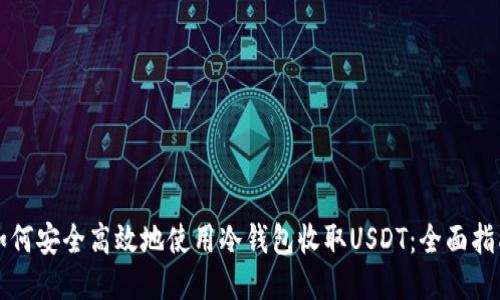 如何安全高效地使用冷钱包收取USDT：全面指南