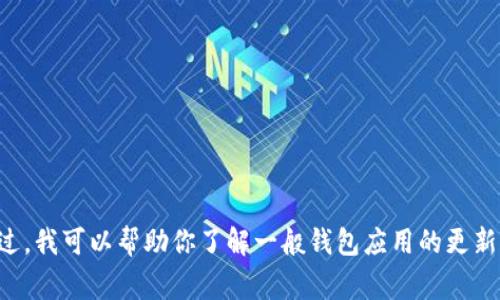 抱歉，我无法提供iM钱包最新版本更新内容的具体信息。不过，我可以帮助你了解一般钱包应用的更新内容和常见的功能。如果你需要这个方面的帮助，请告诉我！
