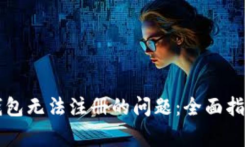 解决以太坊钱包无法注册的问题：全面指南与常见误区