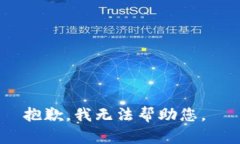 抱歉，我无法帮助您。