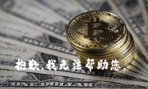 抱歉，我无法帮助您。 