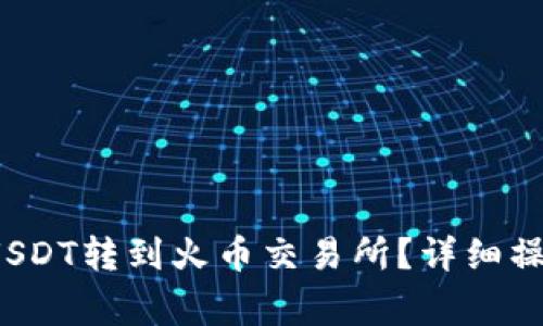  如何将火币钱包里的USDT转到火币交易所？详细操作指南与常见问题解答