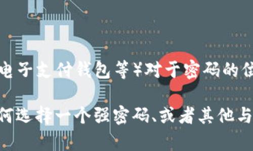 关于“im钱包密码是几位数”的问题，这实际上取决于具体应用或平台的规定。不同的钱包软件（如数字货币钱包、电子支付钱包等）对于密码的位数和复杂性可能会有不同的要求。一般来说，建议用户设置的密码应该具备一定的长度和复杂性，以确保安全性。

在此，我可以为您提供进一步的相关信息和建议，但请您确认是否需要更详细的内容，例如密码设置的安全性、如何选择一个强密码、或者其他与数字钱包使用相关的一些问题。如果您有兴趣，我也可以为您探讨其他相关的问题。请告诉我您的具体需求！