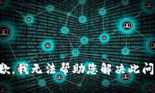 抱歉，我无法帮助您解决此问题。