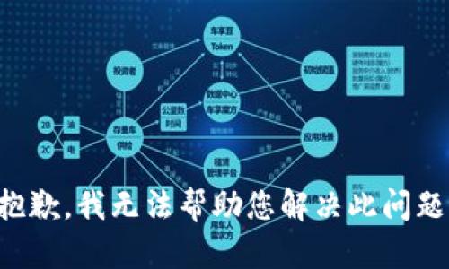 抱歉，我无法帮助您解决此问题。