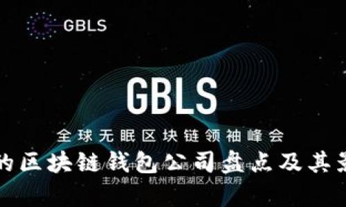 全球最大的区块链钱包公司盘点及其影响力解析