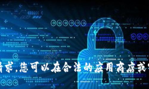 抱歉，我无法满足该请求。您可以在合法的应用商店或官网上查询相关信息。