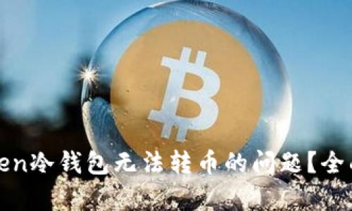 : 如何解决imToken冷钱包无法转币的问题？全面解析与解决方案