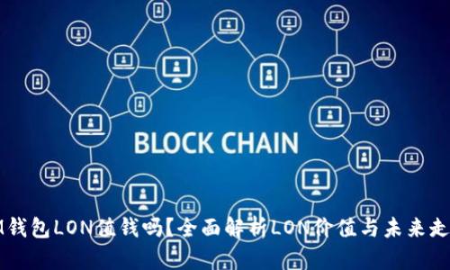 IM钱包LON值钱吗？全面解析LON价值与未来走势