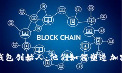 揭秘区块链钱包创始人：他们如何塑造加密金融的未来