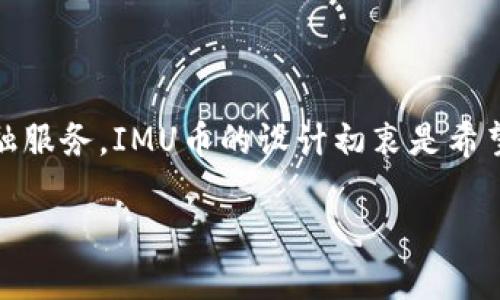 IMU是ImuCoin的简称，它是一种基于区块链技术的加密货币，旨在为用户提供便捷的交易体验与更多的金融服务。IMU币的设计初衷是希望通过去中心化的方式，让更多的人能够参与到数字经济中来，通过数字资产的买卖与交换，实现价值的传递。

IMU币：数字货币新时代的金融先锋