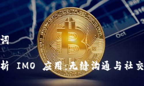 和关键词

全面解析 IMO 应用：无缝沟通与社交新体验