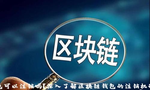 
区块链钱包可以注销吗？深入了解区块链钱包的注销机制及其影响