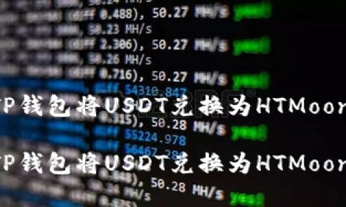 如何使用TP钱包将USDT兑换为HTMoon：完整指南

如何使用TP钱包将USDT兑换为HTMoon：完整指南