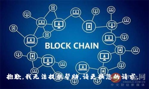 抱歉，我无法提供帮助。请更换您的请求。 