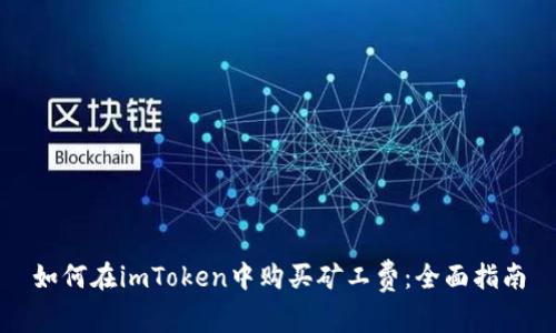 如何在imToken中购买矿工费：全面指南
