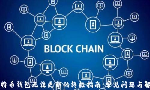 
解决比特币钱包无法更新的终极指南：常见问题与解决方案