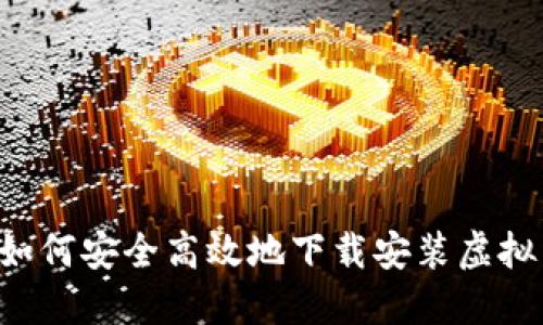 全面指南：如何安全高效地下载安装虚拟币钱包APP