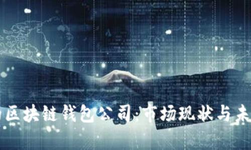 国内认可的区块链钱包公司：市场现状与未来发展分析
