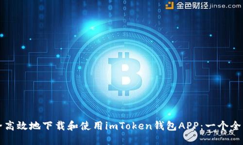 如何安全高效地下载和使用imToken钱包APP：一个全面的指南