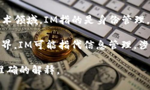 “IM”可以有多种含义，具体取决于上下文。以下是一些常见的解释：

1. **即时通讯（Instant Messaging）**：IM指的是一种通过互联网进行实时文本、语音或视频通信的方式。常见的即时通讯应用包括WhatsApp、微信、QQ等。

2. **个人身份信息（Identity Management）**：在某些信息技术领域，IM指的是身份管理，涉及对用户身份的验证和管理。

3. **信息管理（Information Management）**：在商业和学术界，IM可能指代信息管理，涉及如何有效地收集、存储和利用信息。

如果你有特定的上下文或领域，请提供更多信息，我可以给出更准确的解释。