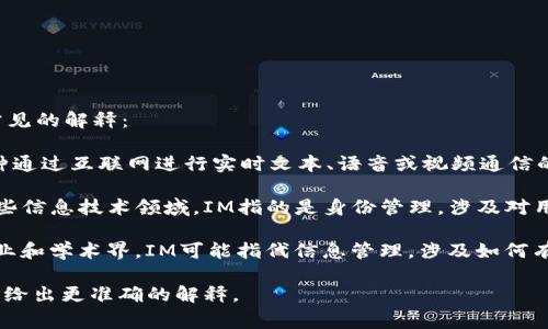 “IM”可以有多种含义，具体取决于上下文。以下是一些常见的解释：

1. **即时通讯（Instant Messaging）**：IM指的是一种通过互联网进行实时文本、语音或视频通信的方式。常见的即时通讯应用包括WhatsApp、微信、QQ等。

2. **个人身份信息（Identity Management）**：在某些信息技术领域，IM指的是身份管理，涉及对用户身份的验证和管理。

3. **信息管理（Information Management）**：在商业和学术界，IM可能指代信息管理，涉及如何有效地收集、存储和利用信息。

如果你有特定的上下文或领域，请提供更多信息，我可以给出更准确的解释。