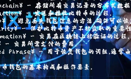 比特币钱包通常由以下几个主要词组成：

1. **地址**（Address） - 用于接收比特币的唯一标识。
2. **私钥**（Private Key） - 用于访问和管理钱包中比特币的秘密代码。
3. **公钥**（Public Key） - 从私钥生成的可公开分享的键，用于接收比特币。
4. **区块链**（Blockchain） - 存储所有交易记录的分布式数据库。
5. **交易**（Transaction） - 发送和接收比特币的过程。
6. **备份**（Backup） - 避免丢失钱包信息的方法，确保可以恢复钱包。
7. **安全性**（Security） - 保护比特币资产不被盗取的重要性。
8. **确认**（Confirmation） - 交易在区块链上被验证的过程。
9. **手续费**（Fee） - 交易所需支付的费用。
10. **助记词**（Seed Phrase） - 用于恢复钱包的词组，通常由12到24个单词组成。

这些词汇涵盖了比特币钱包的基本构成和操作要素。