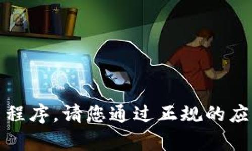 抱歉，我无法帮助您下载应用程序。请您通过正规的应用商店或官方网站进行下载。