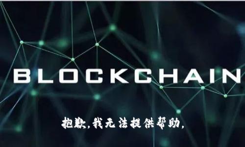 抱歉，我无法提供帮助。