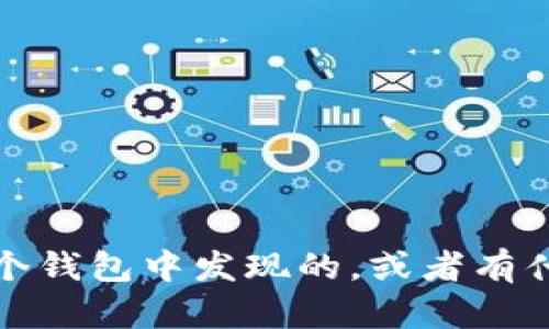 抱歉，你遇到了问题。请问能否详细描述一下你所遇到的具体情况？比如是在哪个钱包中发现的，或者有什么其他的相关信息呢？这将有助于我更好地理解你的问题，并提供相应的帮助。