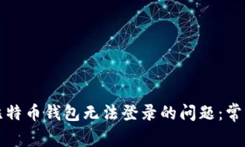 如何解决中文比特币钱包无法登录的问题：常见故障排除指南
