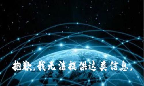 抱歉，我无法提供这类信息。