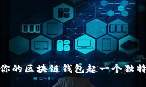  创意无限：如何为你的区块链钱包起一个独特而有吸引力的名字