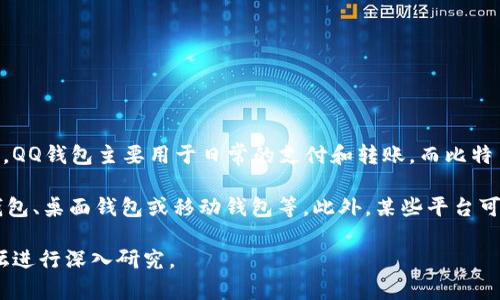 比特币是一种去中心化的加密货币，通常不会直接集成在传统的电子钱包应用中，比如QQ钱包。QQ钱包主要用于日常的支付和转账，而比特币的交易和存储通常需要专门的加密货币钱包。

如果你想要购买或交易比特币，通常需要使用加密货币交易所，创建一个比特币钱包，如硬件钱包、桌面钱包或移动钱包等。此外，某些平台可能允许你使用人民币（或其他货币）进行比特币的购买，但这些交易不会直接通过QQ钱包进行。

如果你想了解比特币和电子钱包的更多相关信息，还是需要到专门的加密货币相关网站或论坛进行深入研究。