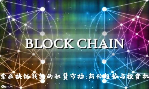 探索区块链钱包的租赁市场：新兴趋势与投资机会