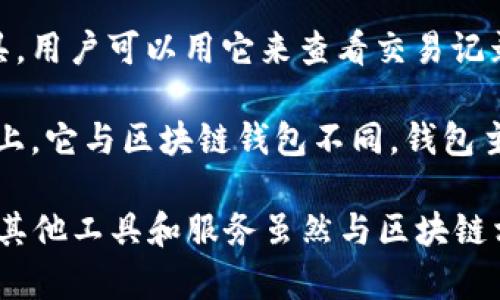 区块链钱包是用于存储和管理区块链资产（如比特币、以太坊等）的工具，主要可以分为热钱包和冷钱包两种类型。以下内容并不属于区块链钱包的范畴。

1. **密码管理器**：虽然密码管理器可以储存与区块链钱包相关的密码或私钥，但它们的主要功能是管理和保护各种在线账户的密码，并不专门用于存取和管理区块链资产。

2. **交易所账户**：在加密货币交易所中，用户可以交易加密货币，这些账户并不属于钱包，因为用户并不实际控制存储在交易所的私钥，交易所负责用户资产的存储和管理。

3. **区块浏览器**：区块浏览器是一种提供区块链数据查询服务的工具，用户可以用它来查看交易记录和区块信息，但它本身并不具备存储功能。

4. **智能合约**：智能合约是一种自动执行合同的代码，部署在区块链上，它与区块链钱包不同，钱包主要用于存储资产而不是执行合约。

总之，区块链钱包是专门用于存储、管理和交易数字资产的工具，而许多其他工具和服务虽然与区块链相关，但并不具备钱包的功能。