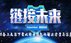 安卓设备上无法下载比特