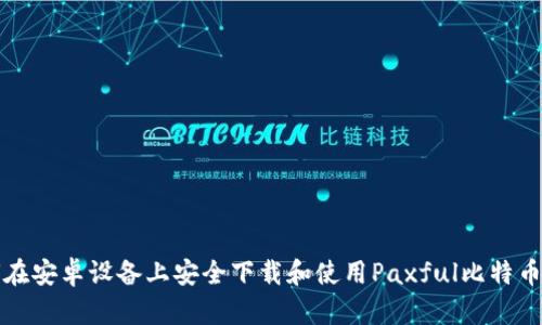 如何在安卓设备上安全下载和使用Paxful比特币钱包