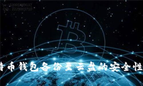 探讨：将比特币钱包备份至云盘的安全性及风险解析