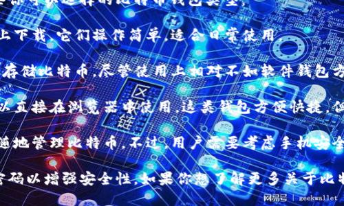 比特币钱包是存储和管理比特币的一种数字工具。通过这个钱包，用户可以接收、发送和存储比特币。比特币钱包的种类繁多，包括软件钱包、硬件钱包、在线钱包和移动钱包等。

如果你在询问某个特定平台，例如“OKEx”或其他与比特币相关的交易平台，通常这些交易所都会提供自己的钱包服务，让用户可以方便地进行加密货币交易和管理。

在使用比特币钱包时，你应该考虑到安全性和便利性。以下是一些你可以选择的比特币钱包类型：

1. **软件钱包**：这些钱包通常是应用程序，可以在电脑或手机上下载。它们操作简单，适合日常使用。

2. **硬件钱包**：这是一个物理设备，提供了高安全性，适合长期存储比特币。尽管使用上相对不如软件钱包方便，但能有效保护你的资产。

3. **在线钱包**：许多交易所和平台提供在线钱包服务，用户可以直接在浏览器中使用。这类钱包方便快捷，但因为连网使用，相对风险也更高。

4. **移动钱包**：这种钱包旨在为移动设备用户设计，方便随时随地管理比特币。不过，用户需要考虑手机安全，如启用两步验证等。

无论你选择哪种钱包，都要确保备份你的钱包信息，以及设置强密码以增强安全性。如果你想了解更多关于比特币钱包的信息，请告诉我！