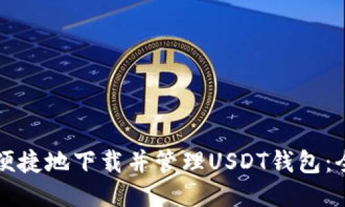 如何安全便捷地下载并管理USDT钱包：全方位指南