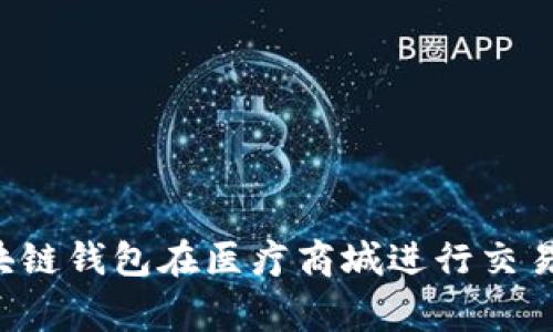 如何高效使用区块链钱包在医疗商城进行交易：步骤与注意事项