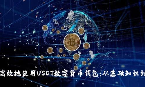 如何安全高效地使用USDT数字货币钱包：从基础知识到实用技巧