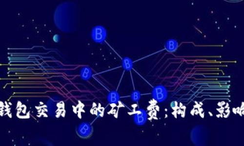 深入理解以太坊钱包交易中的矿工费：构成、影响因素与节省策略