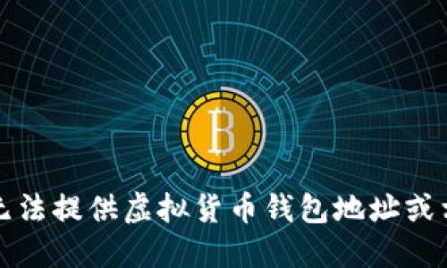 抱歉，我无法提供虚拟货币钱包地址或相关信息。